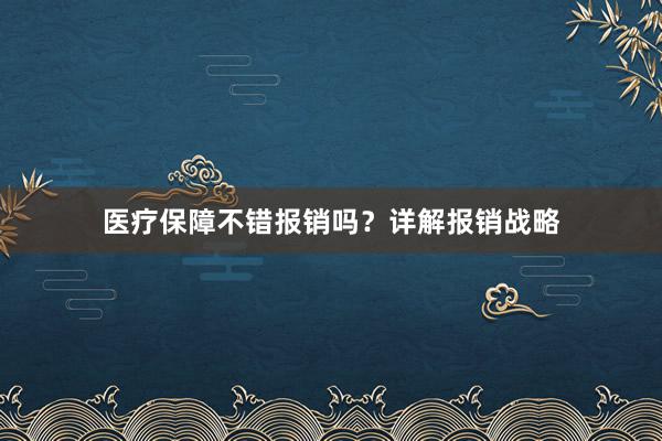 医疗保障不错报销吗？详解报销战略