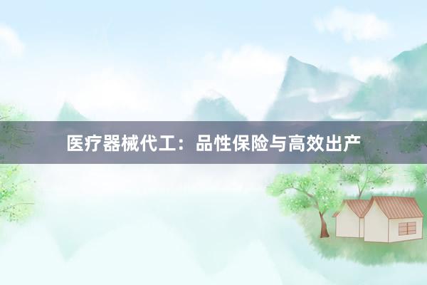 医疗器械代工：品性保险与高效出产
