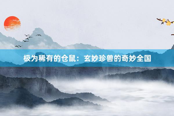 极为稀有的仓鼠：玄妙珍兽的奇妙全国