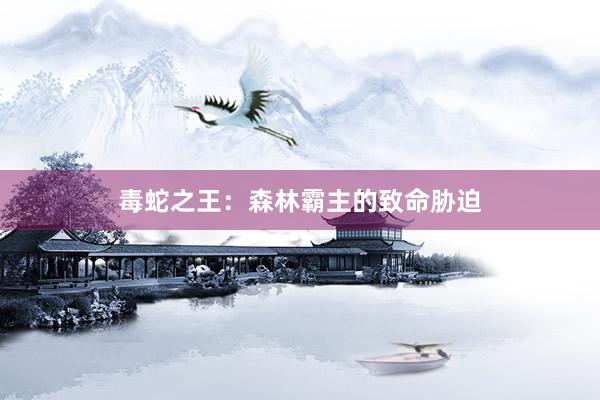 毒蛇之王：森林霸主的致命胁迫