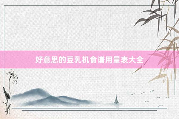 好意思的豆乳机食谱用量表大全