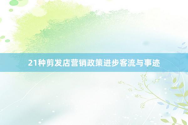 21种剪发店营销政策进步客流与事迹