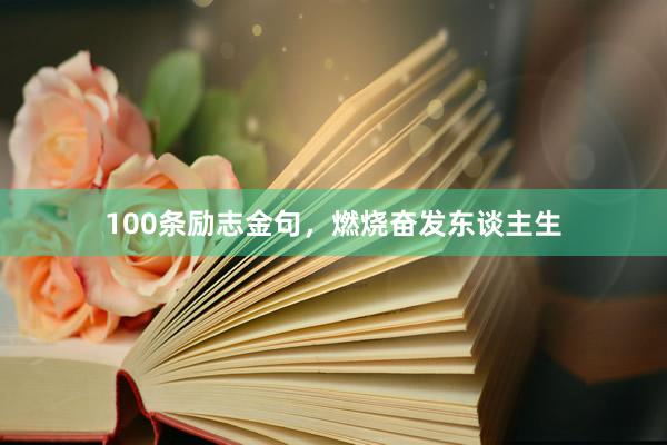 100条励志金句，燃烧奋发东谈主生